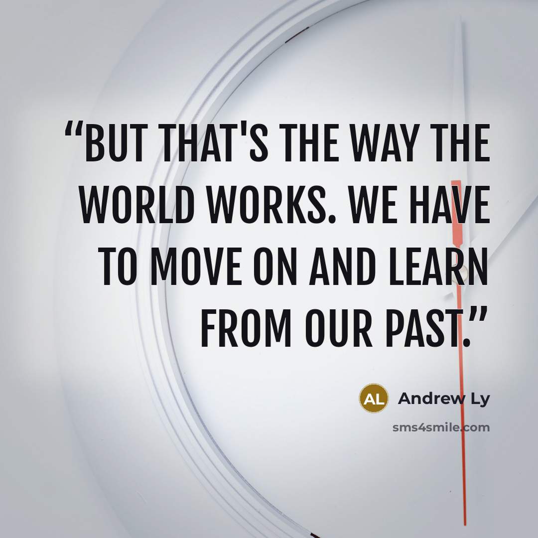 “But that's the way the world works. We have to move on and learn from our past.” quote by Andrew Ly