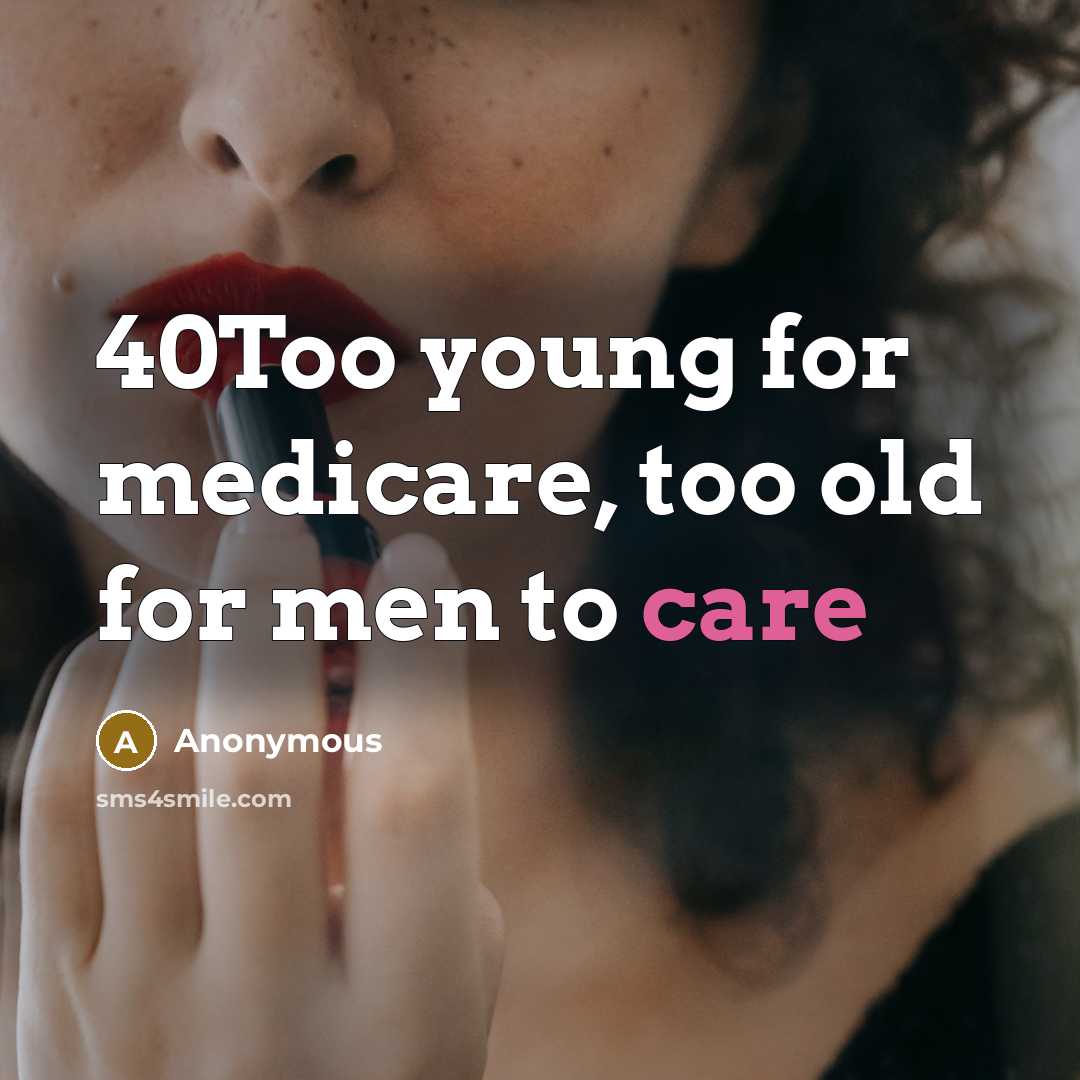 “40Too young for medicare, too old for men to care…” quote by Anonymous