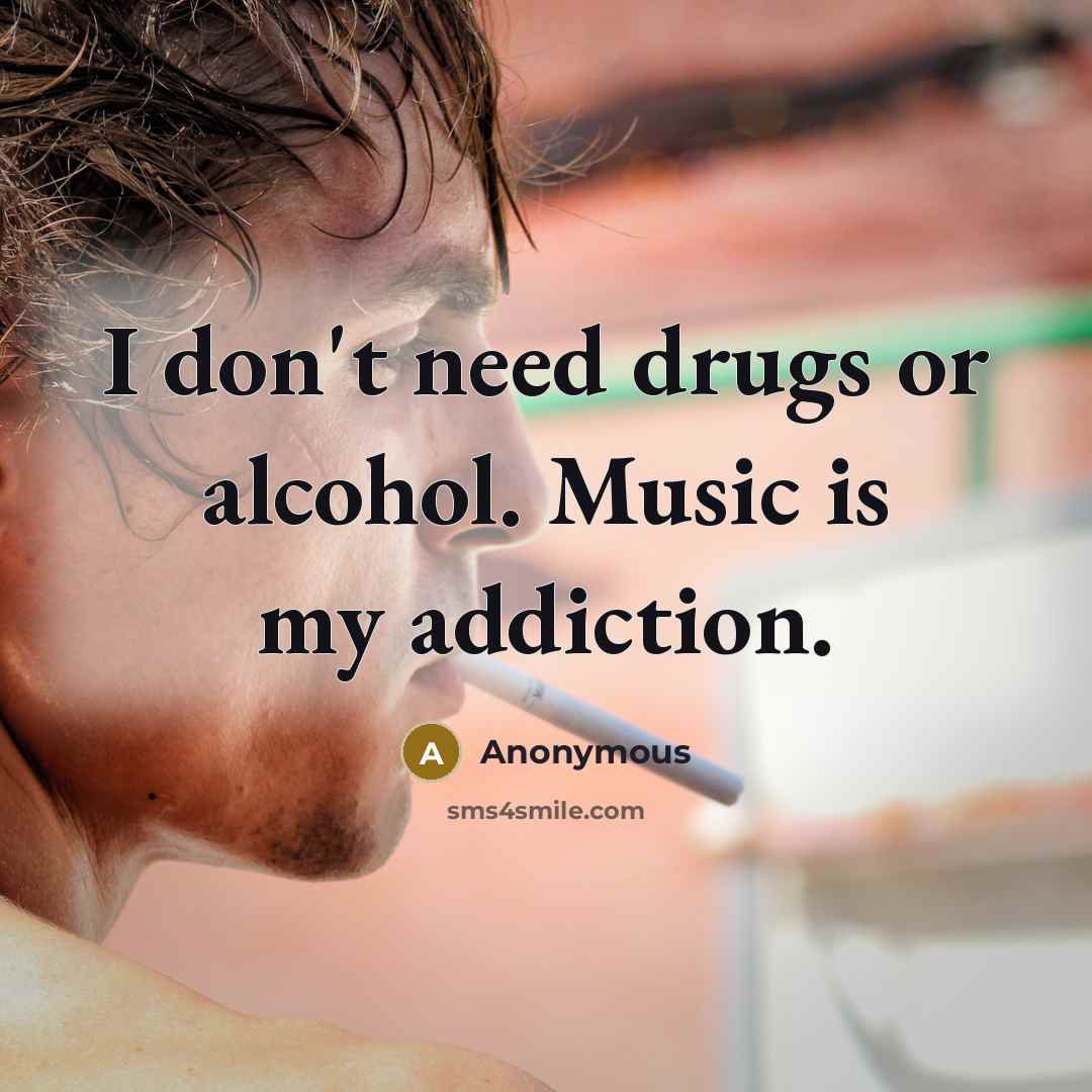 “I don't need drugs or alcohol. Music is my addiction.…” quote by Anonymous