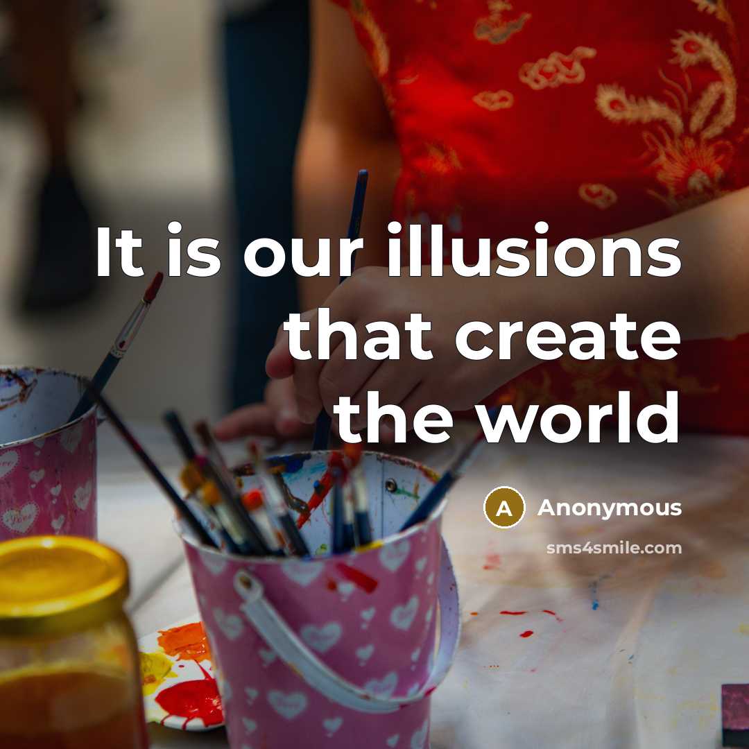 “It is our illusions that create the world” quote by Anonymous