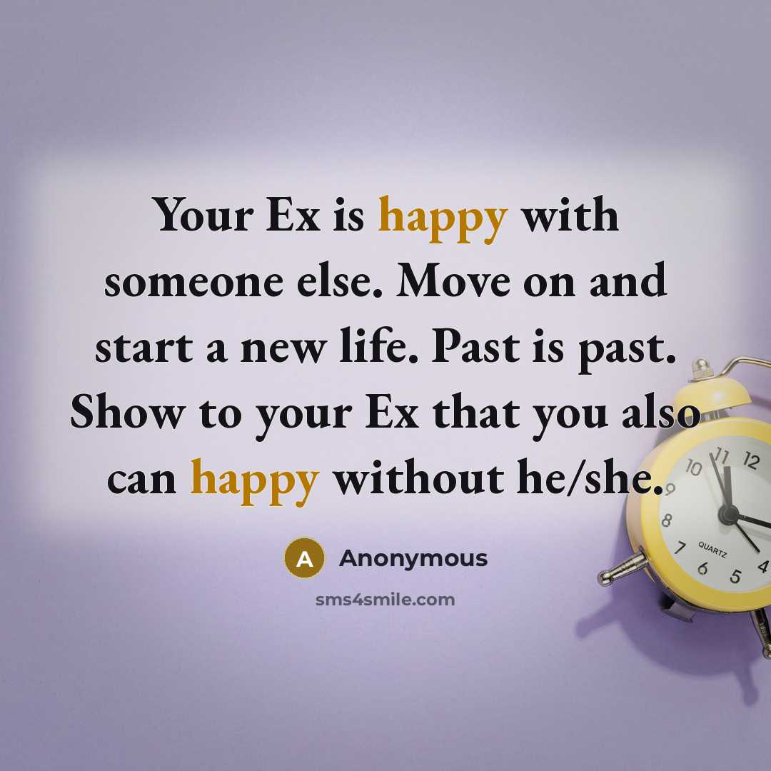 “Your Ex is happy with someone else. Move on and start a new life. Past is past. Show to your Ex that you also can happy without he/she.” quote by Anonymous