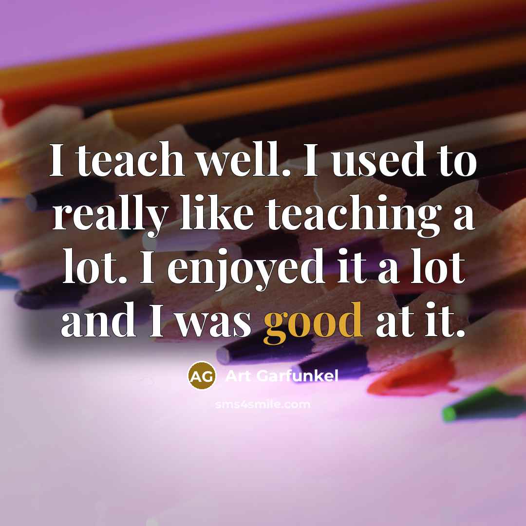 “I teach well. I used to really like teaching a…” quote by Art Garfunkel