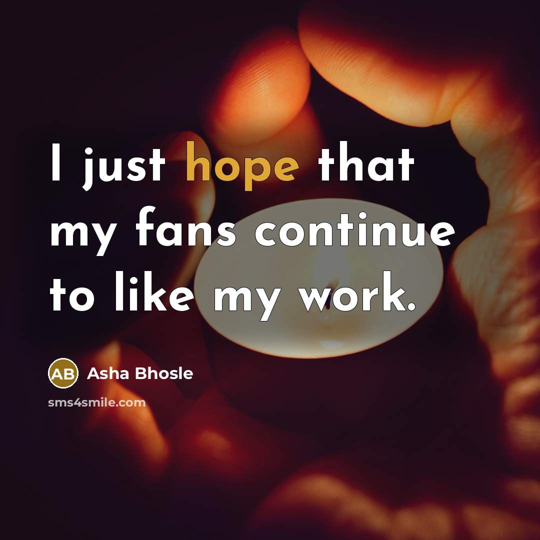 “I just hope that my fans continue to like my…” quote by Asha Bhosle