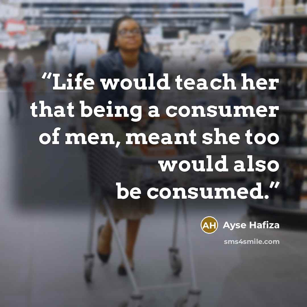 “Life would teach her that being a consumer of men, meant she too would also be consumed.” quote by Ayse Hafiza