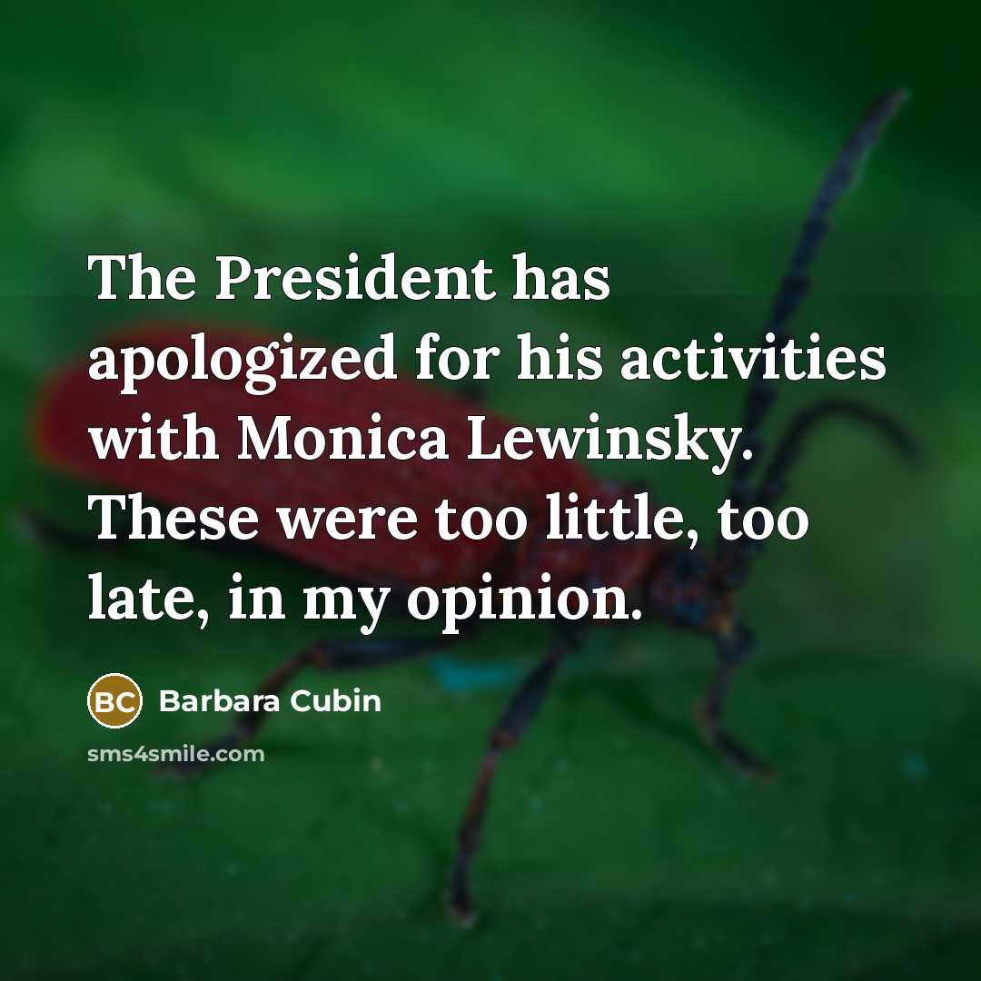 “The President has apologized for his activities with Monica Lewinsky. These were too little, too late, in my opinion.” quote by Barbara Cubin