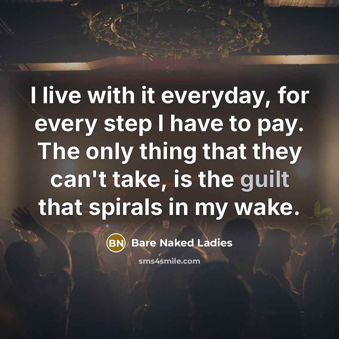 “I live with it everyday, for every step I have…” quote by Bare Naked Ladies