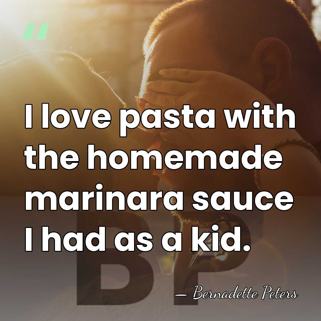 I love pasta with the homemade marinara sauce I had as a&hellip; - Bernadette Peters