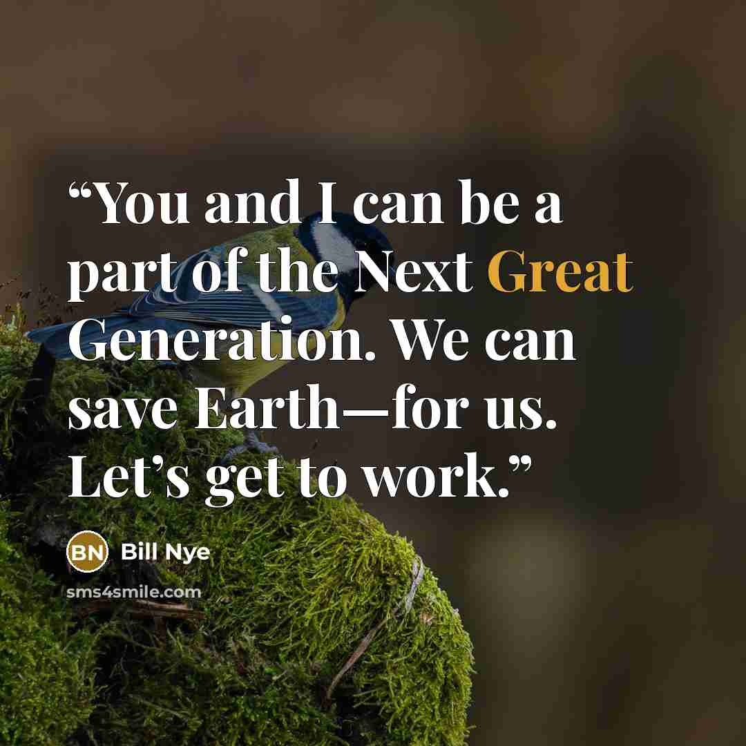 “You and I can be a part of the Next Great Generation. We can save Earth—for us. Let’s get to work.” quote by Bill Nye