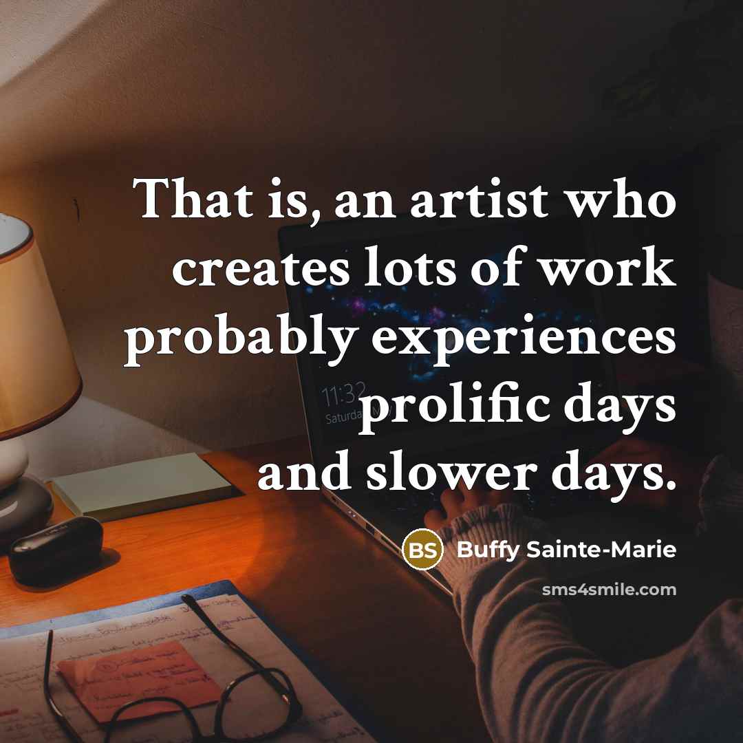“That is, an artist who creates lots of work probably…” quote by Buffy Sainte-Marie