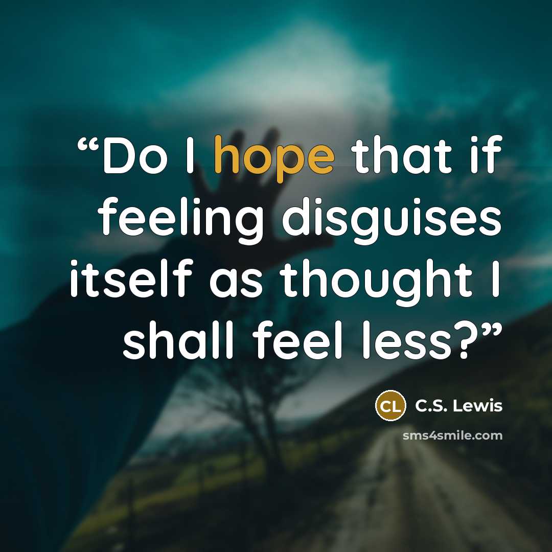 “Do I hope that if feeling disguises itself as thought I shall feel less?” quote by C.S. Lewis