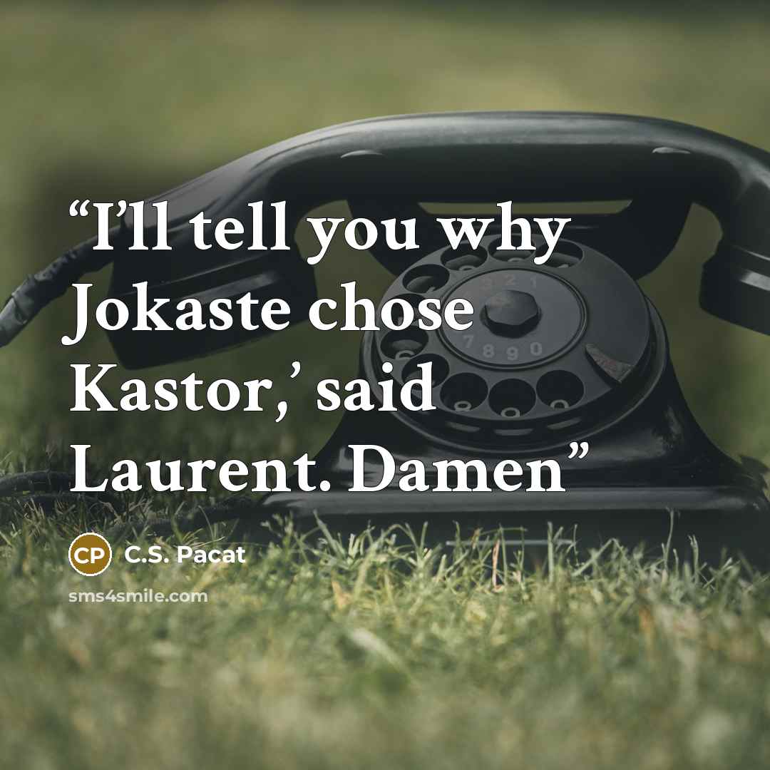 “I’ll tell you why Jokaste chose Kastor,’ said Laurent. Damen” quote by C.S. Pacat