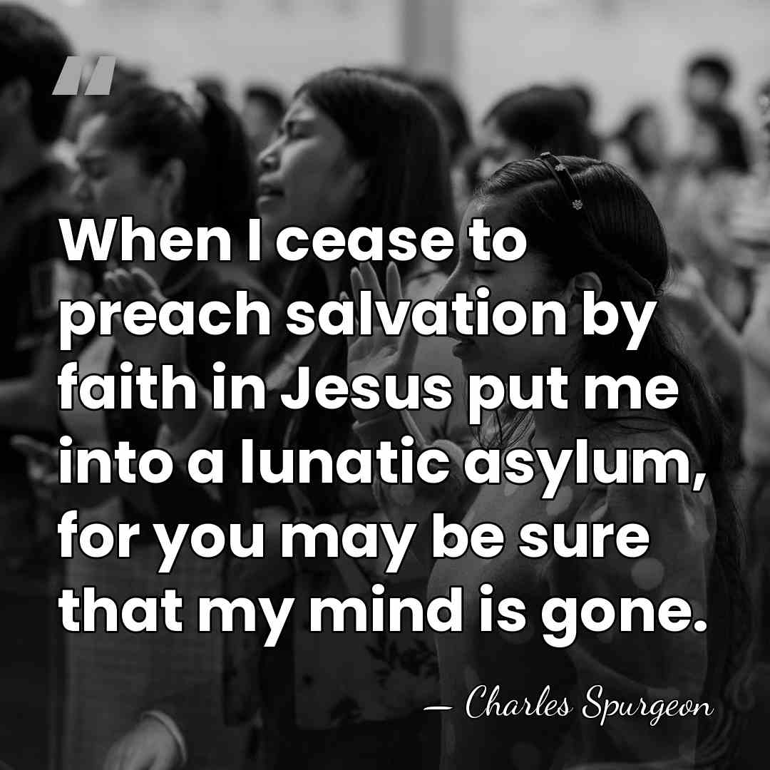 When I cease to preach salvation by faith in Jesus put me&hellip; - Charles Spurgeon
