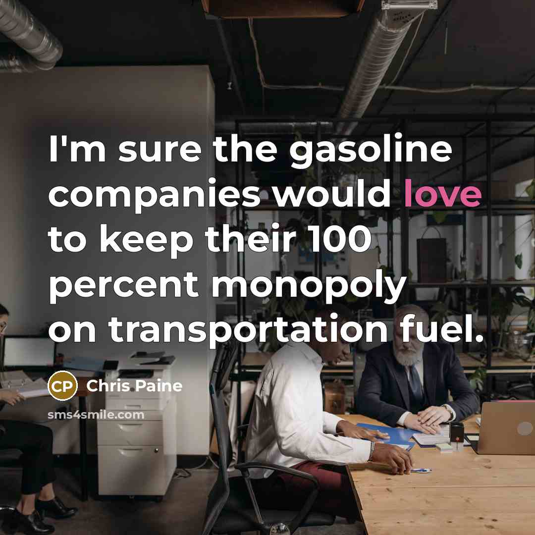 “I'm sure the gasoline companies would love to keep their…” quote by Chris Paine