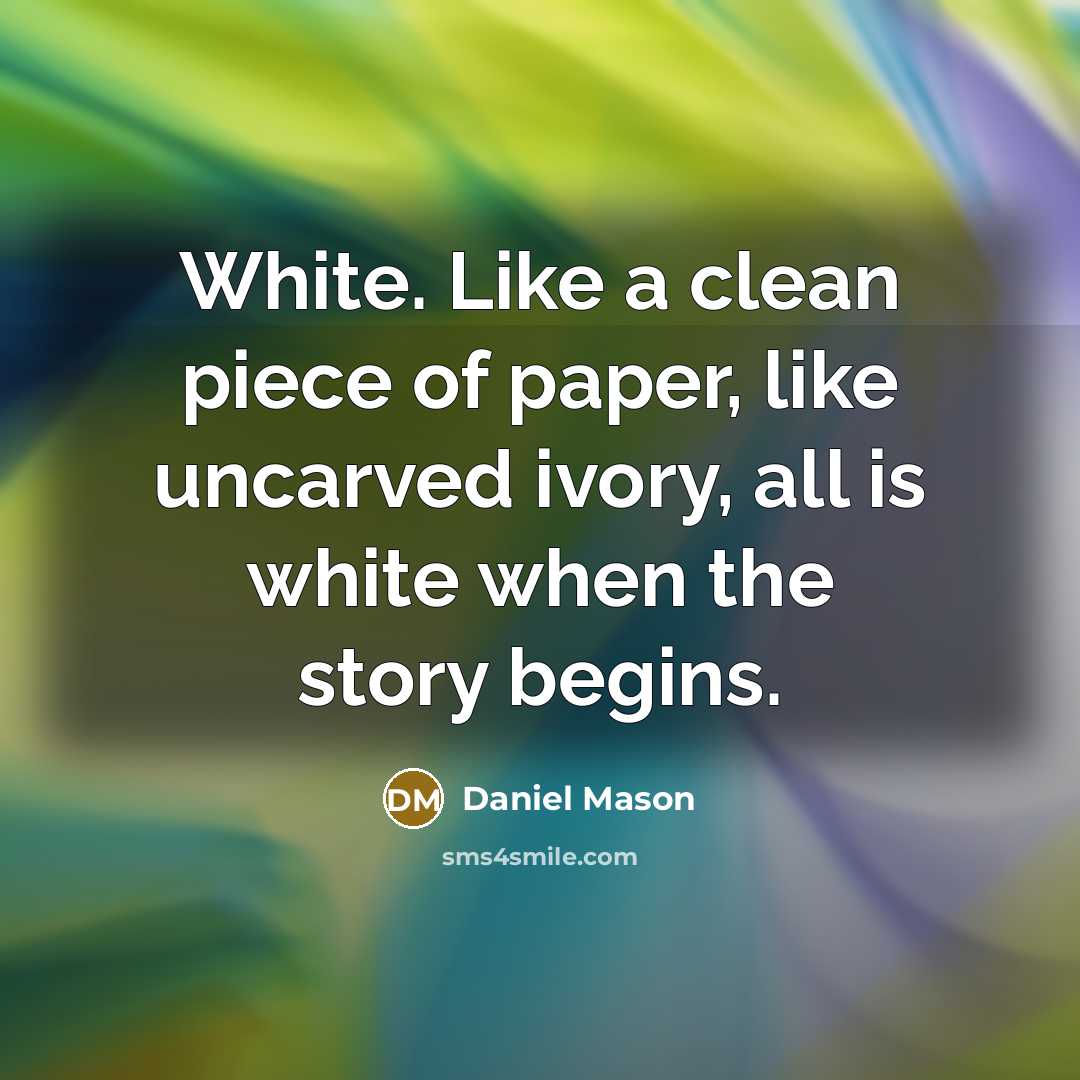 “White. Like a clean piece of paper, like uncarved ivory,…” quote by Daniel Mason