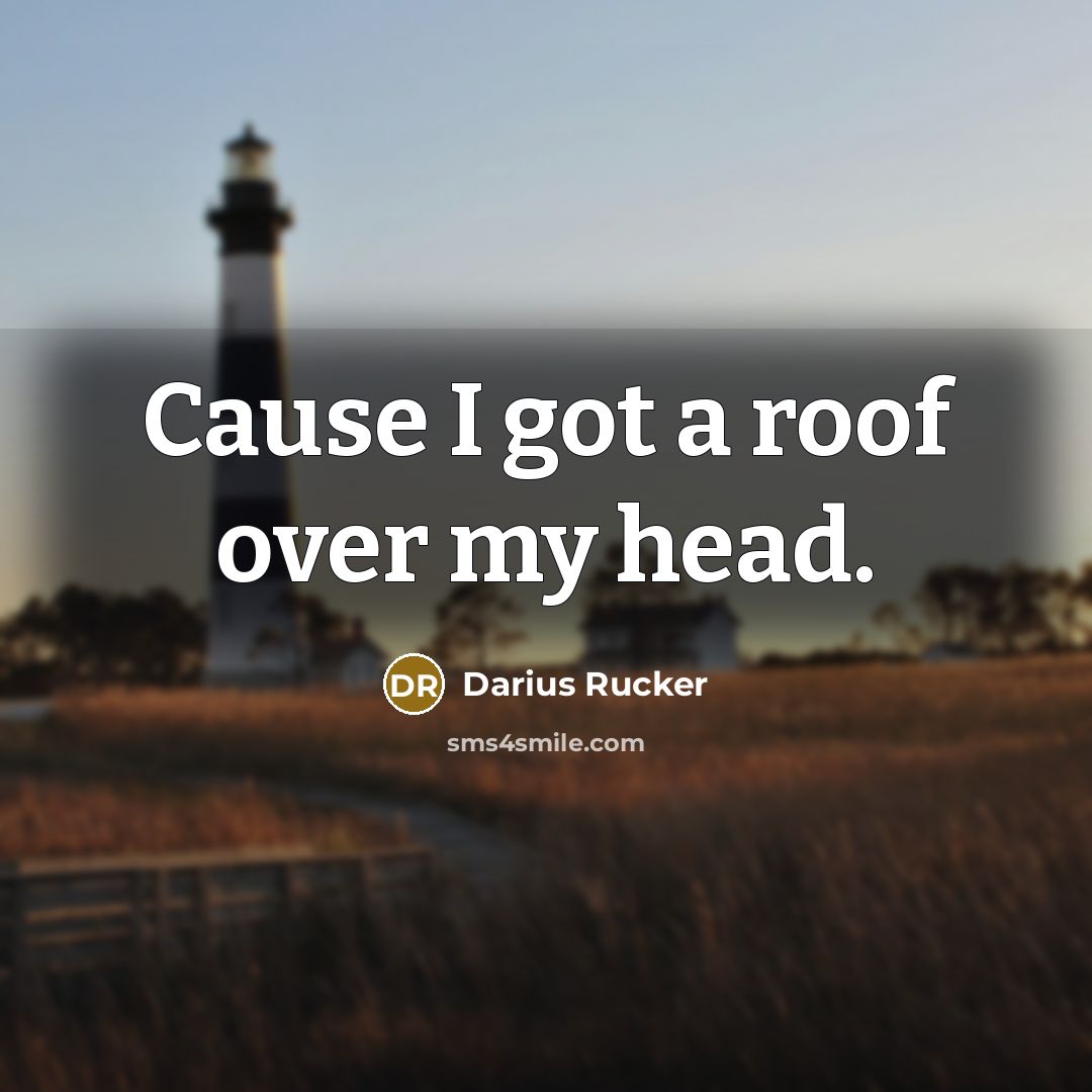 “Cause I got a roof over my head.” quote by Darius Rucker