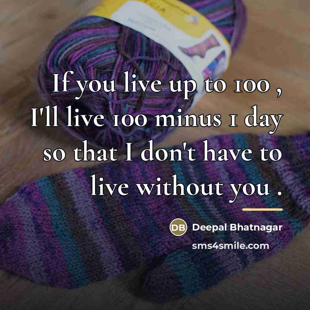 “If you live up to 100 , I'll live 100…” quote by Deepal Bhatnagar