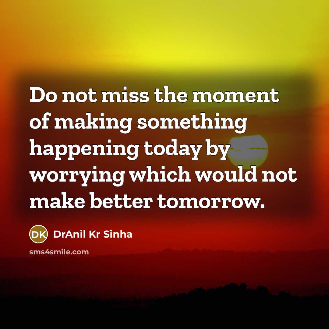 “Do not miss the moment of making something happening today…” quote by DrAnil Kr Sinha