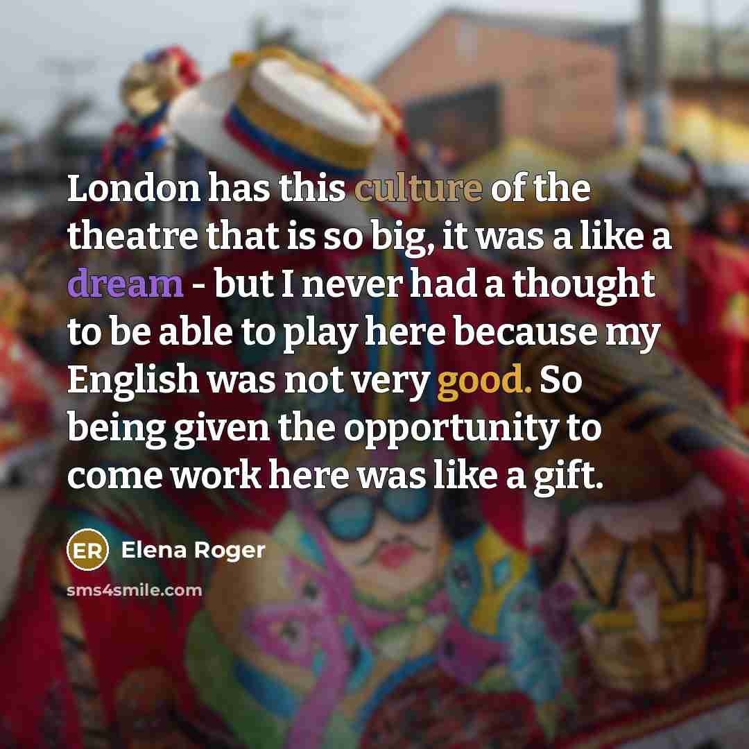 “London has this culture of the theatre that is so…” quote by Elena Roger