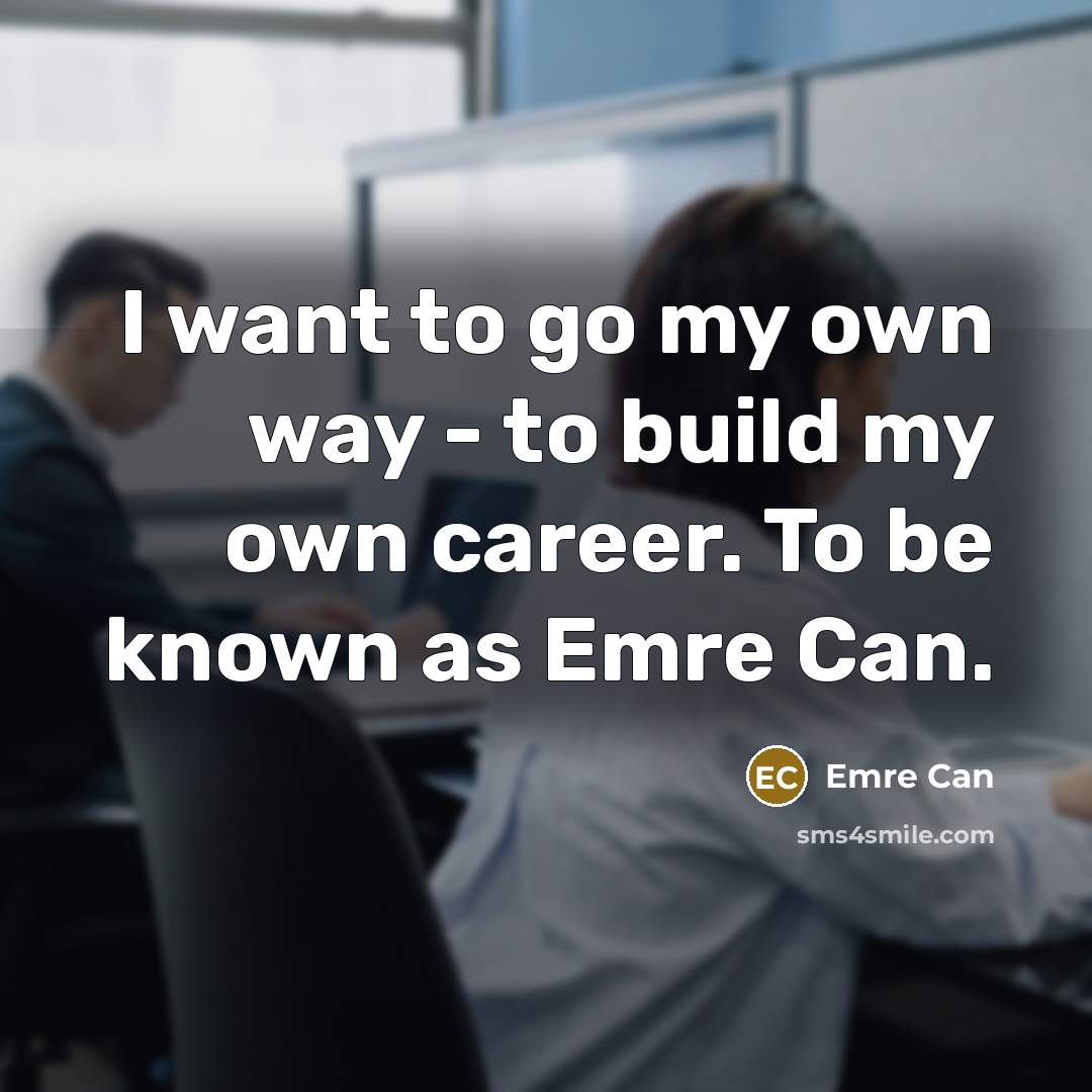 “I want to go my own way - to build…” quote by Emre Can