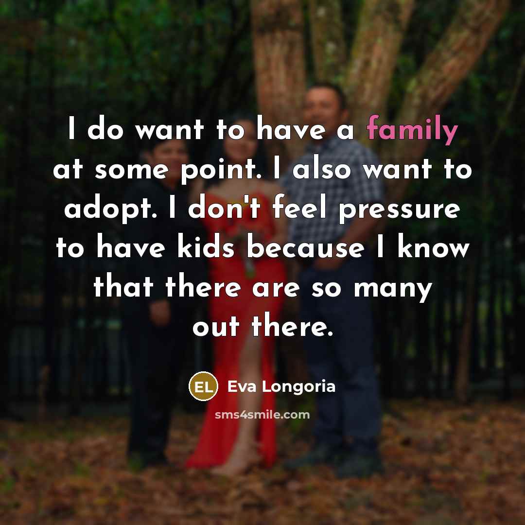 “I do want to have a family at some point. I also want to adopt. I don't feel pressure to have kids because I know that there are so many out there.” quote by Eva Longoria