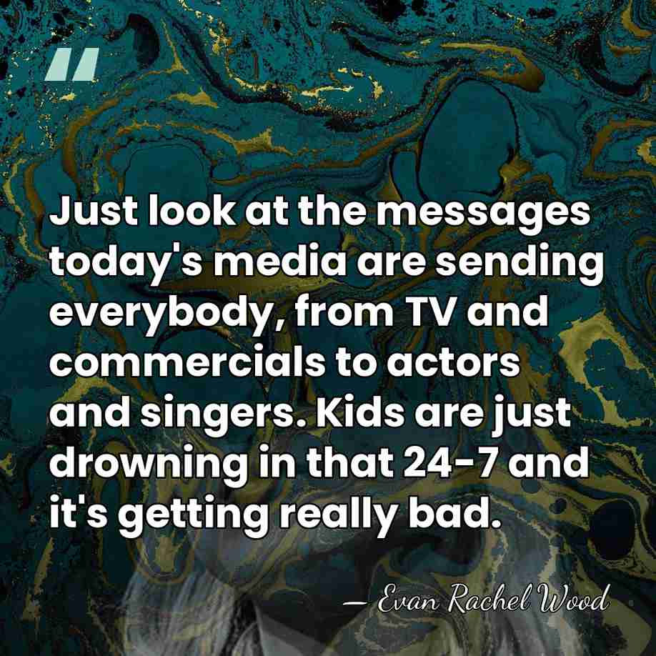 Just look at the messages today's media are sending everybody, from TV&hellip; - Evan Rachel Wood
