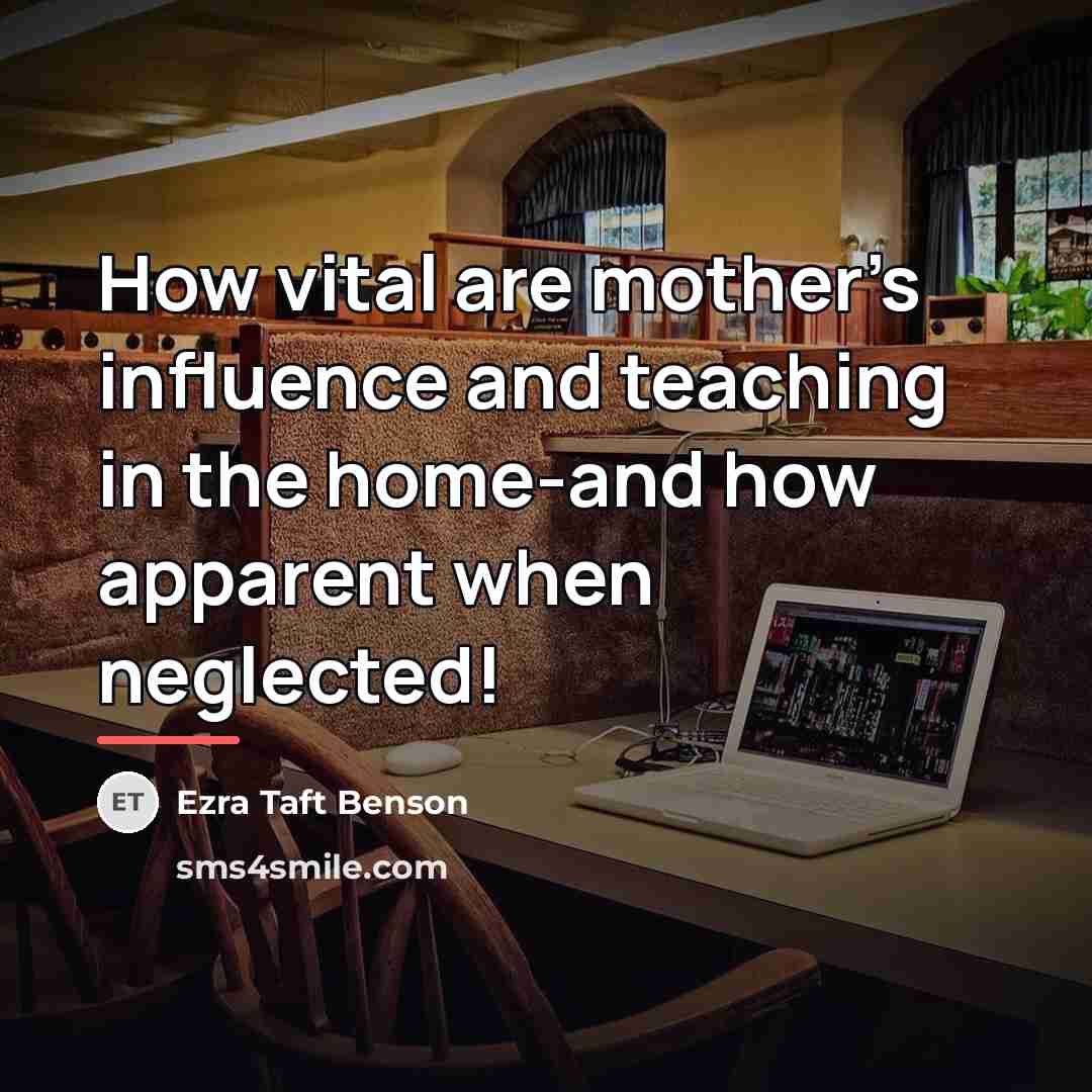 “How vital are mother’s influence and teaching in the home-and…” quote by Ezra Taft Benson