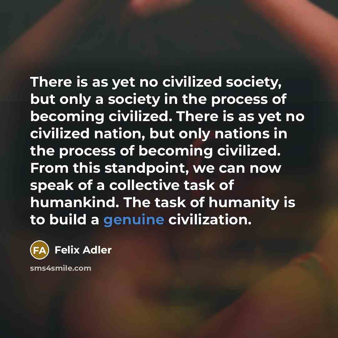 “There is as yet no civilized society, but only a…” quote by Felix Adler