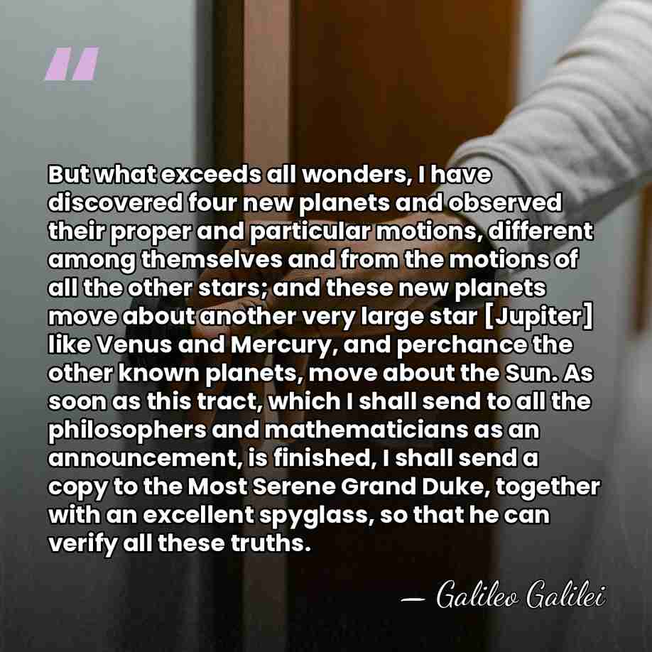 But what exceeds all wonders, I have discovered four new planets and&hellip; - Galileo Galilei