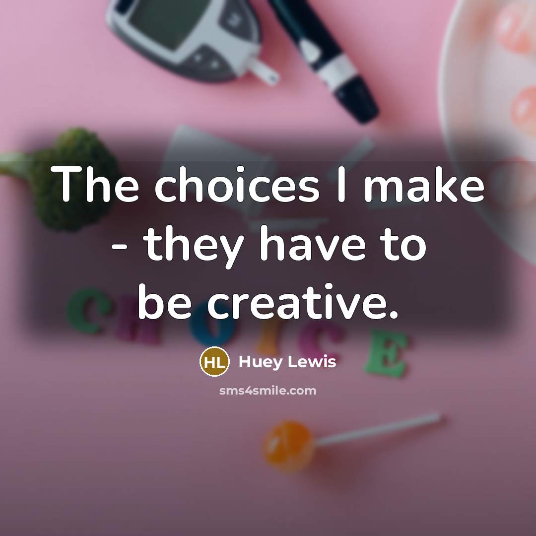 “The choices I make - they have to be creative.…” quote by Huey Lewis