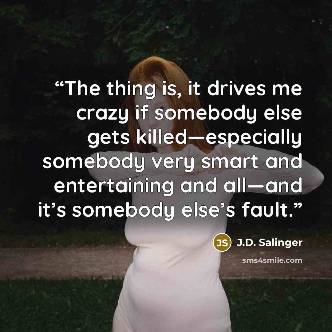 “The thing is, it drives me crazy if somebody else gets killed—especially somebody very smart and entertaining and all—and it’s somebody else’s fault.” quote by J.D. Salinger