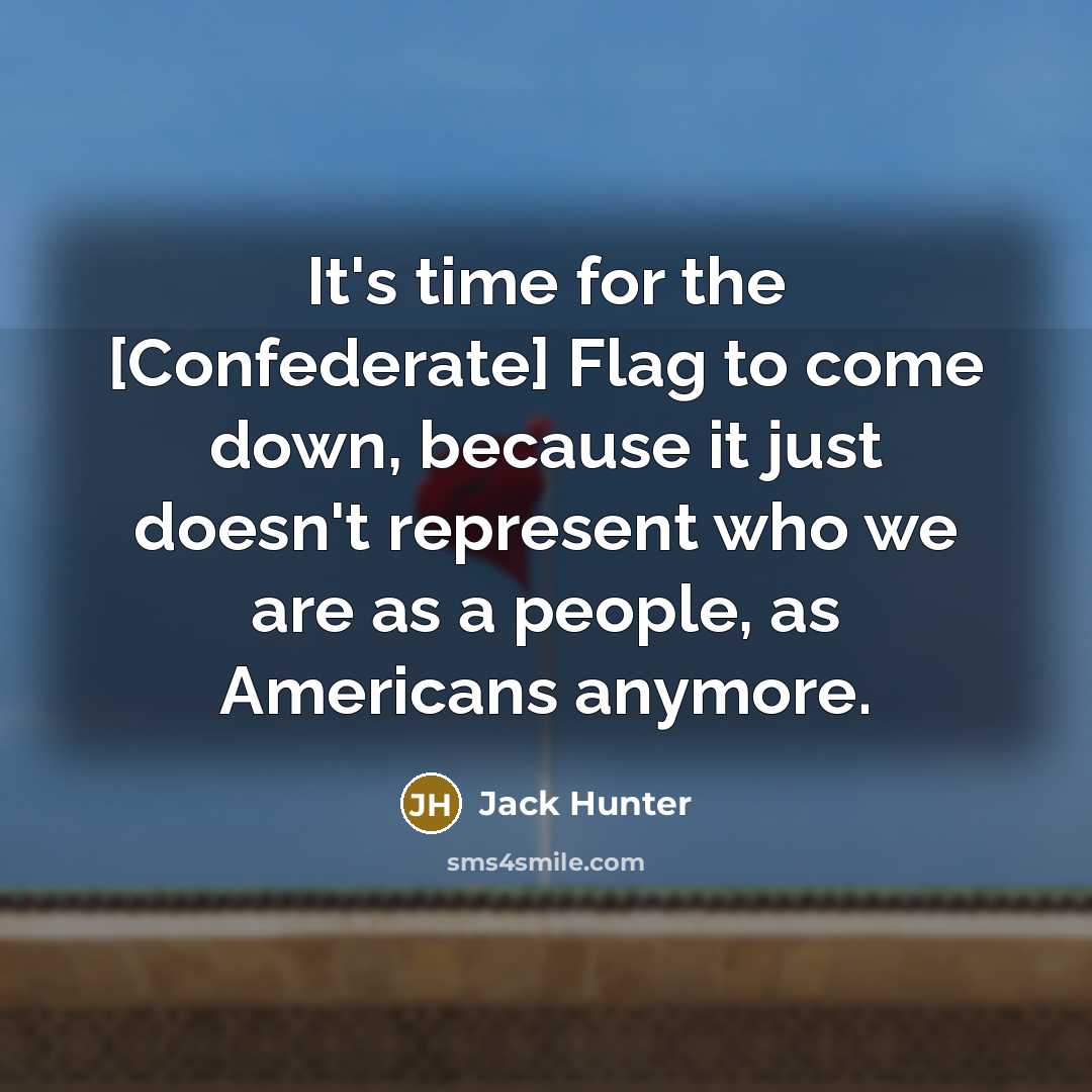 “It's time for the [Confederate] Flag to come down, because…” quote by Jack Hunter