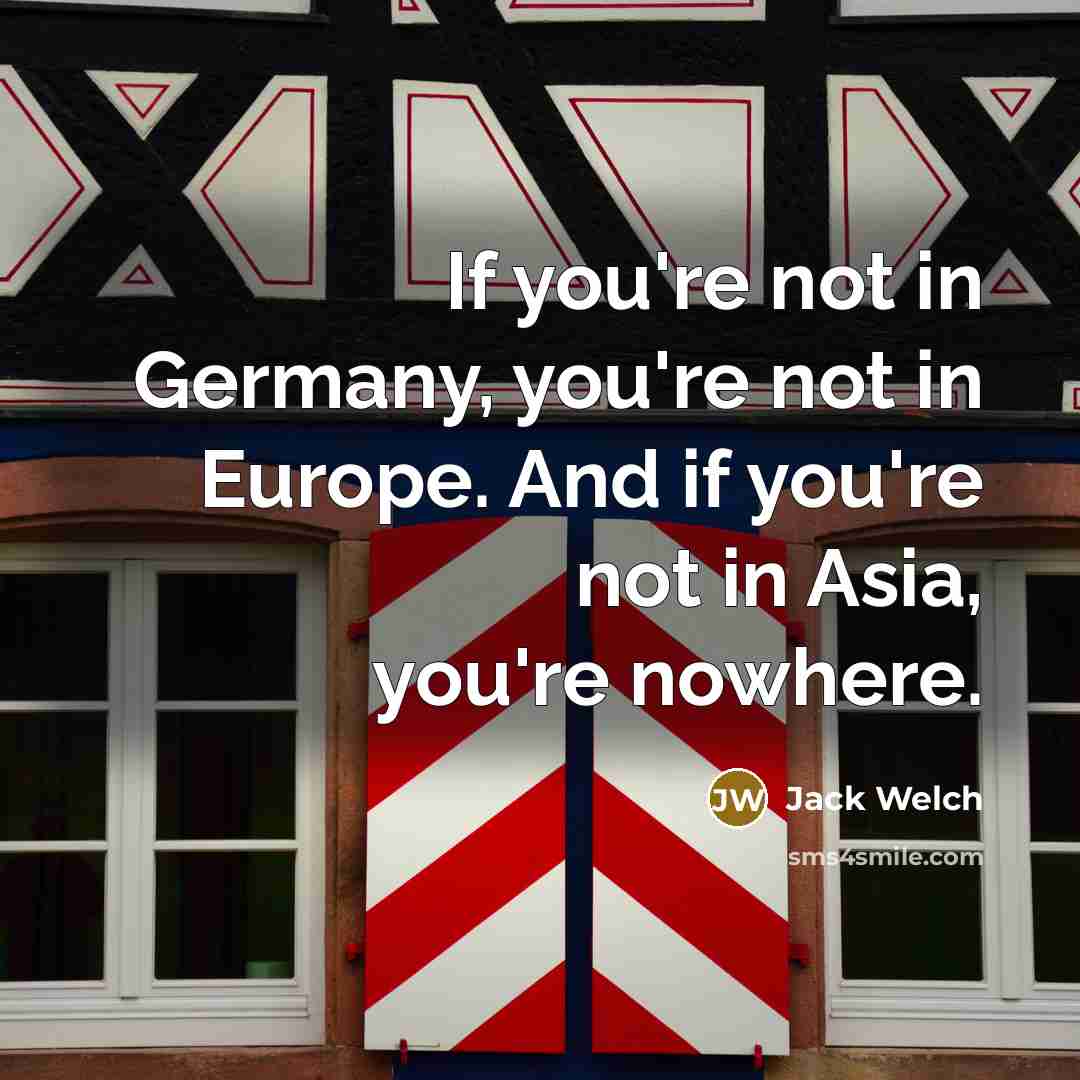 “If you're not in Germany, you're not in Europe. And…” quote by Jack Welch