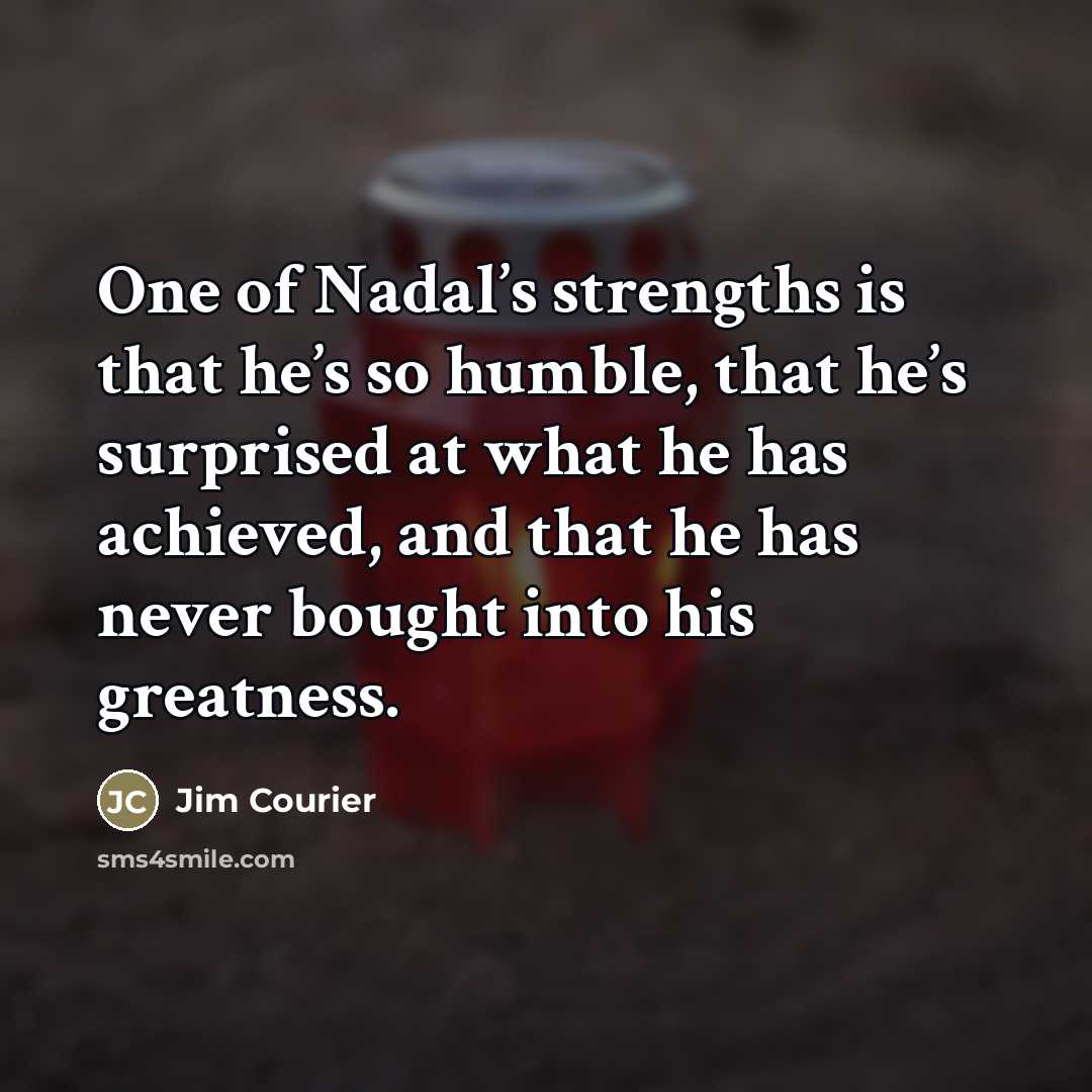 “One of Nadal’s strengths is that he’s so humble, that…” quote by Jim Courier