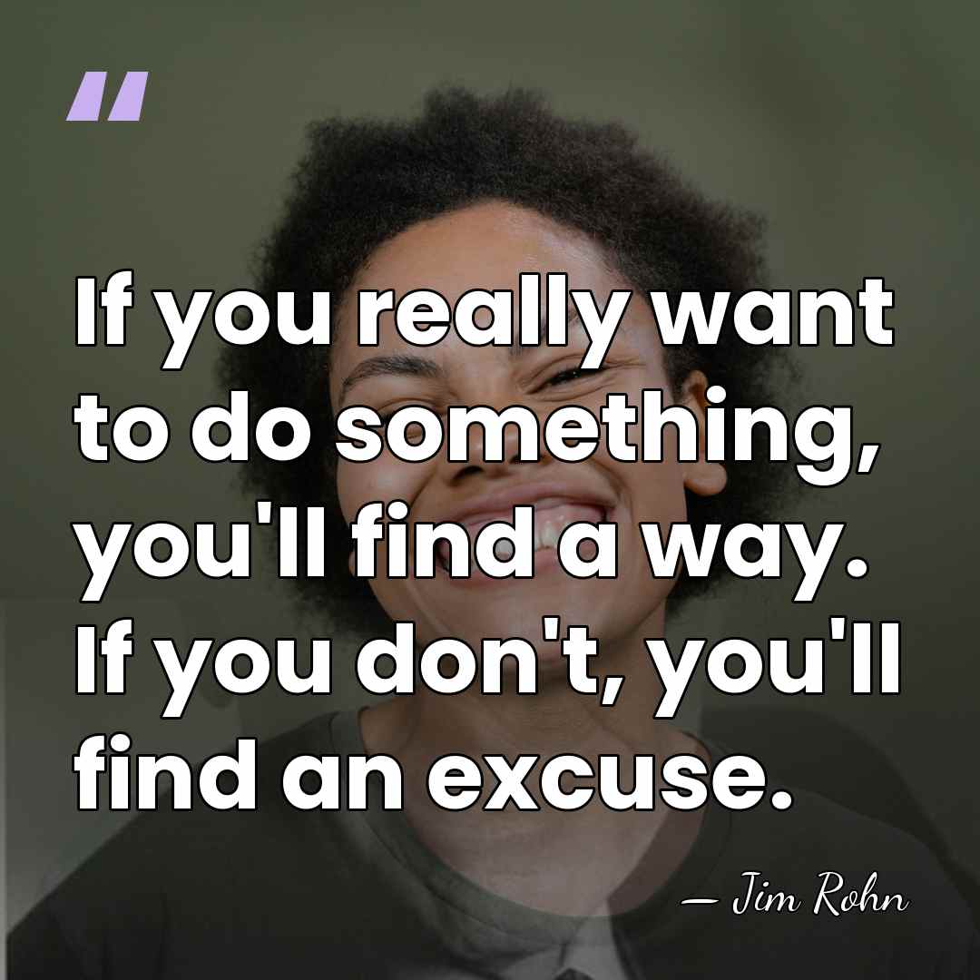 If you really want to do something, you'll find a way. If&hellip; - Jim Rohn