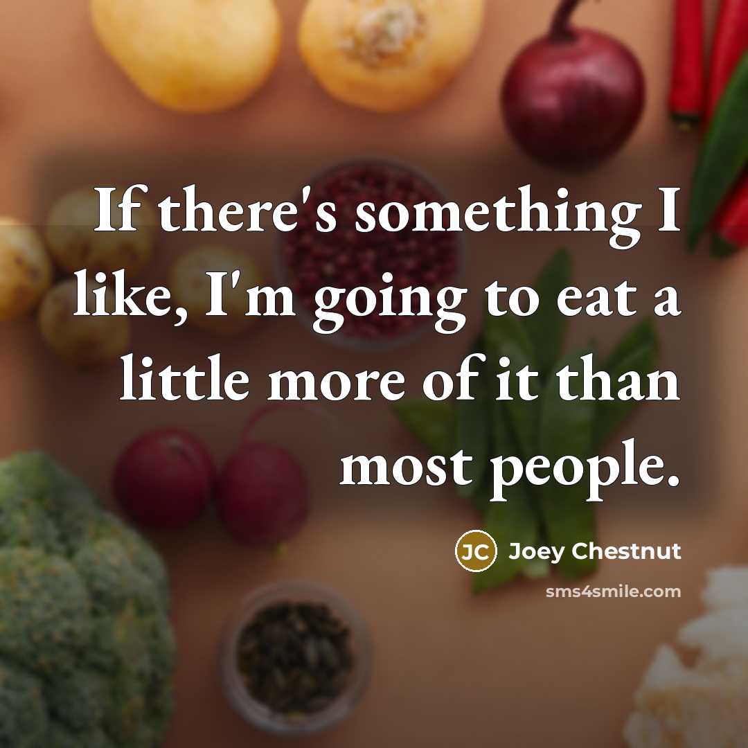 “If there's something I like, I'm going to eat a little more of it than most people.” quote by Joey Chestnut