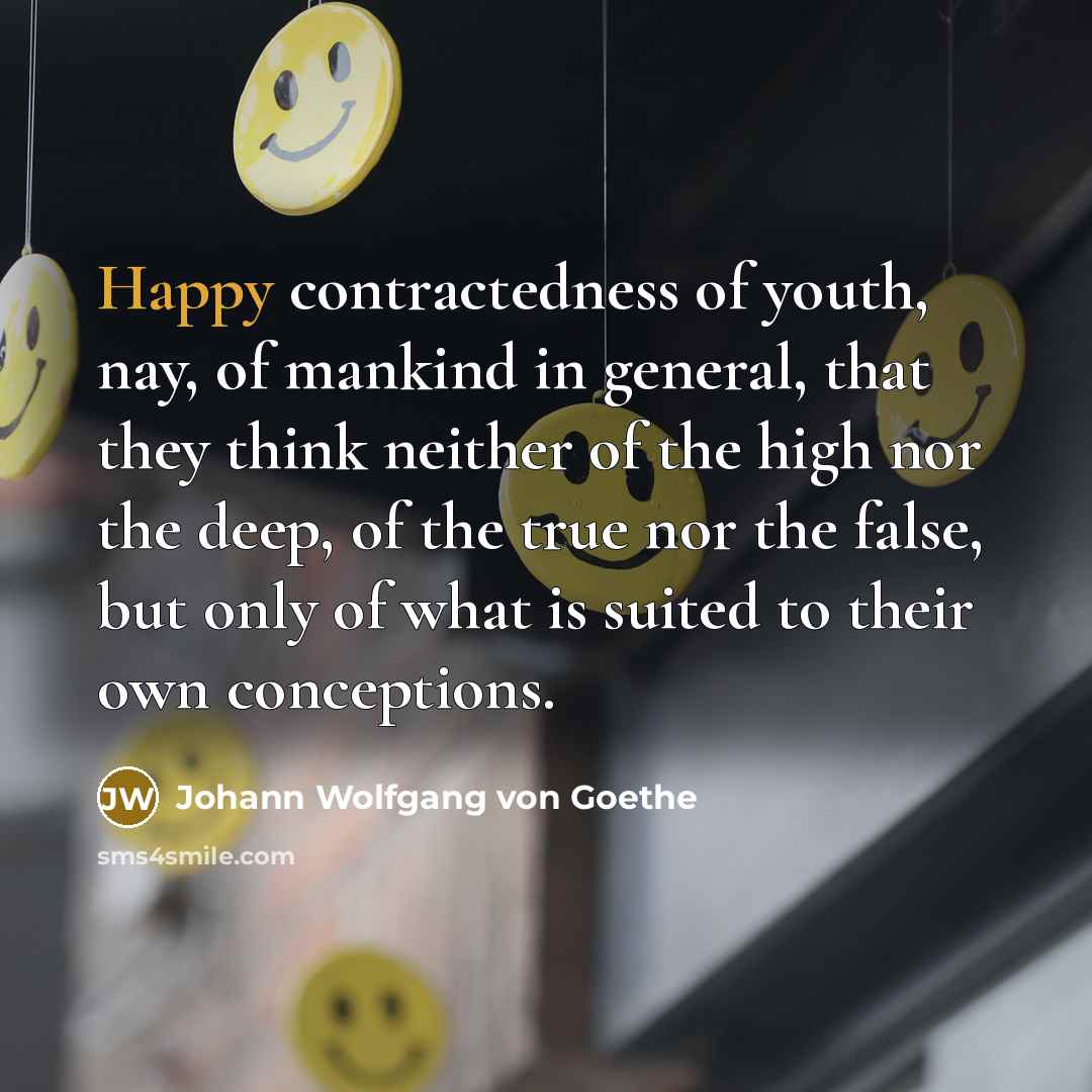 “Happy contractedness of youth, nay, of mankind in general, that…” quote by Johann Wolfgang von Goethe