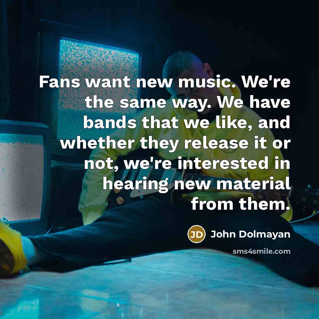 “Fans want new music. We're the same way. We have…” quote by John Dolmayan