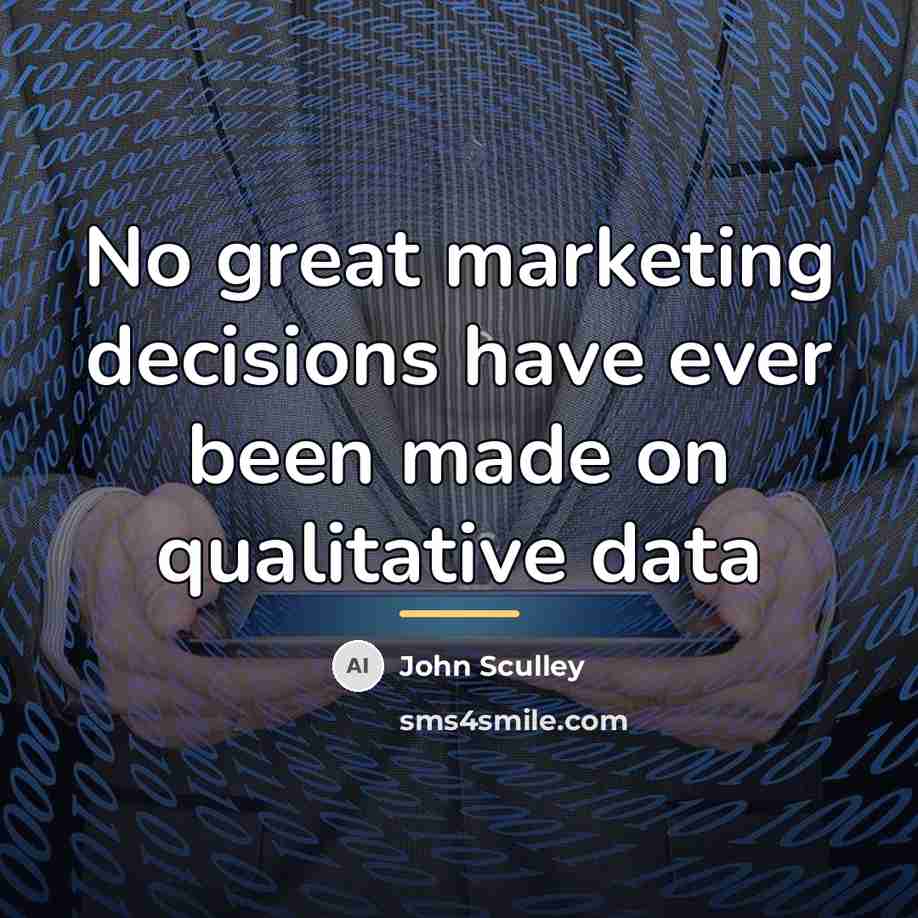 “No great marketing decisions have ever been made on qualitative…” quote by John Sculley