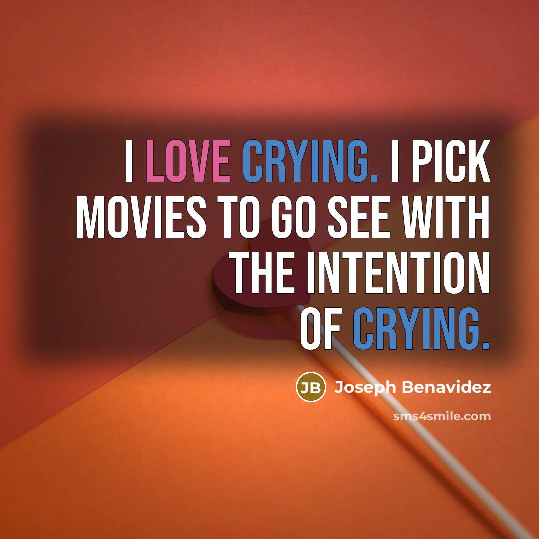 “I love crying. I pick movies to go see with…” quote by Joseph Benavidez