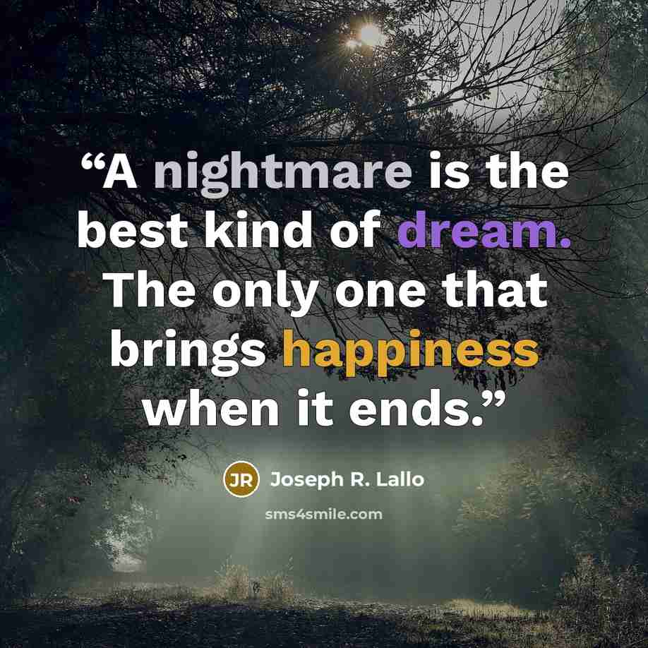 “A nightmare is the best kind of dream. The only one that brings happiness when it ends.” quote by Joseph R. Lallo