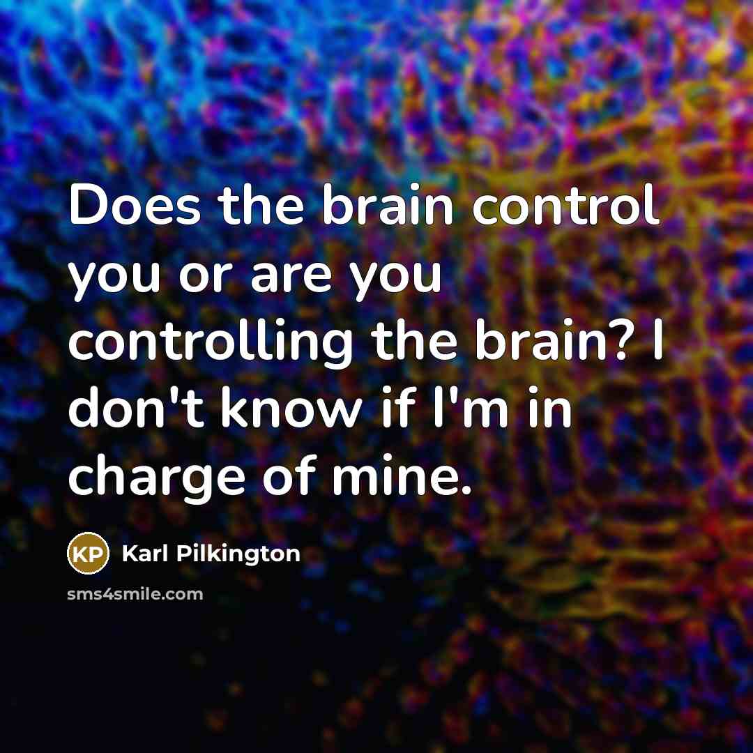 “Does the brain control you or are you controlling the…” quote by Karl Pilkington