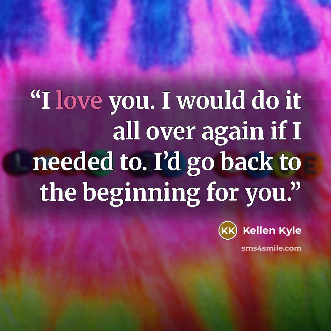 “I love you. I would do it all over again if I needed to. I’d go back to the beginning for you.” quote by Kellen Kyle