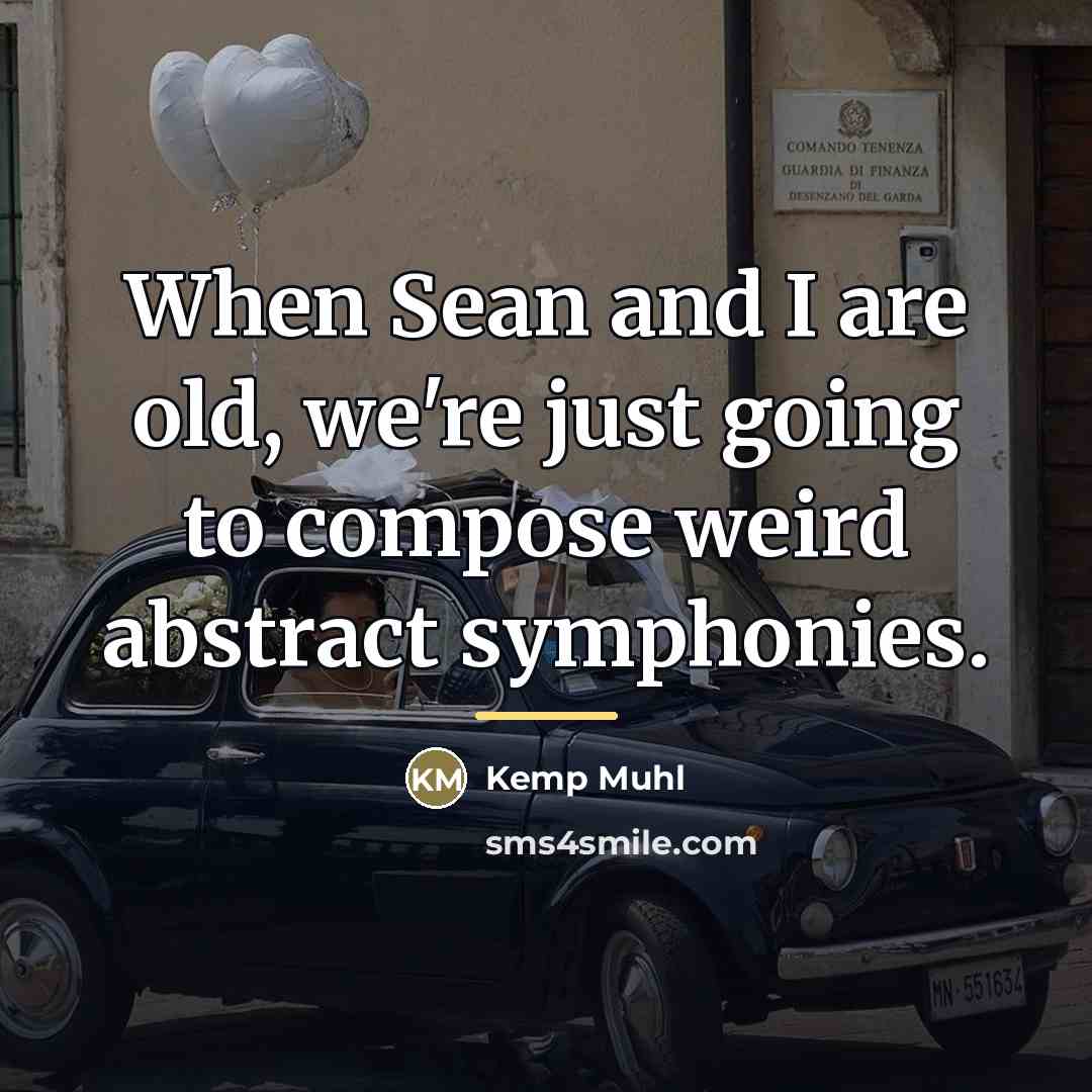 “When Sean and I are old, we're just going to…” quote by Kemp Muhl