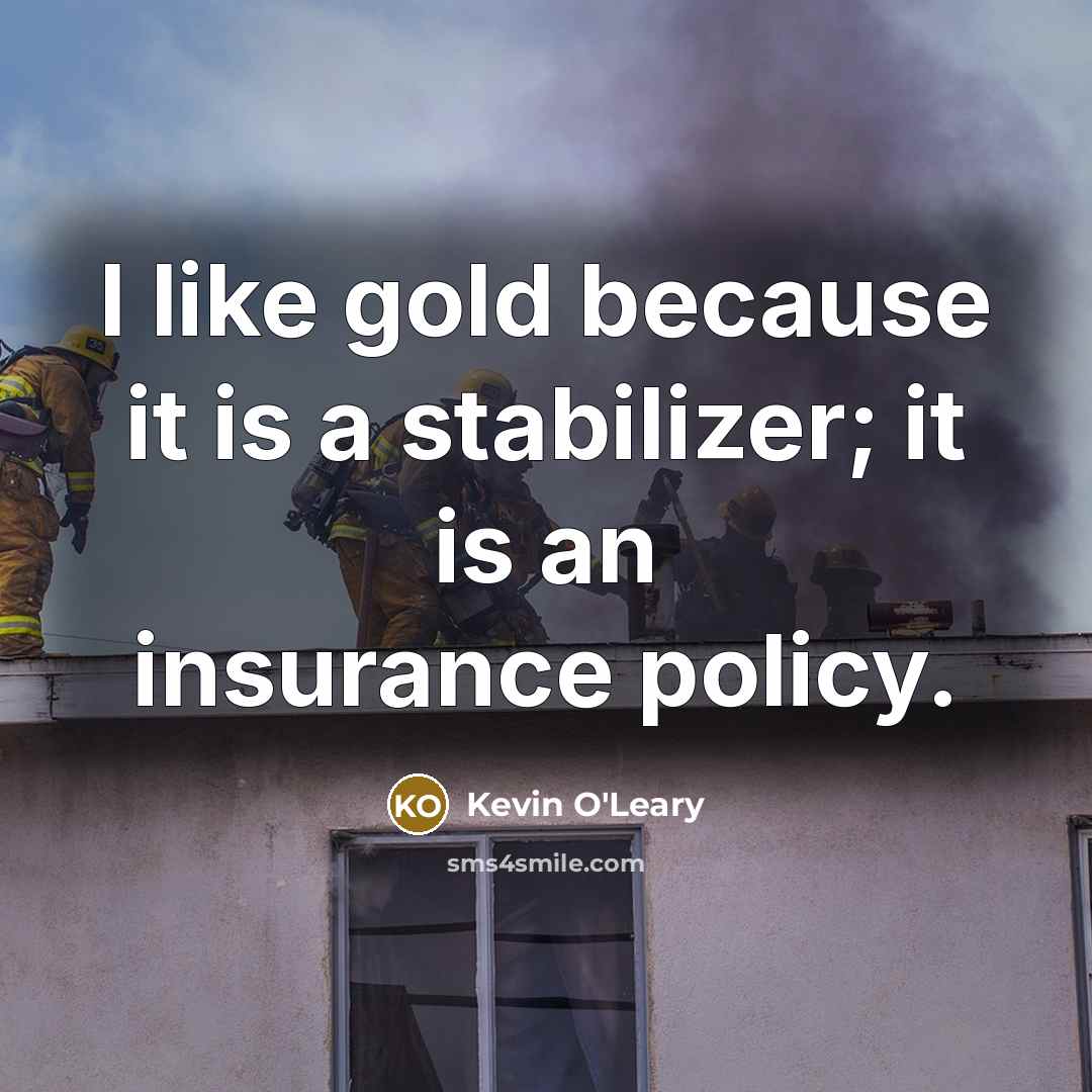 “I like gold because it is a stabilizer; it is…” quote by Kevin O'Leary
