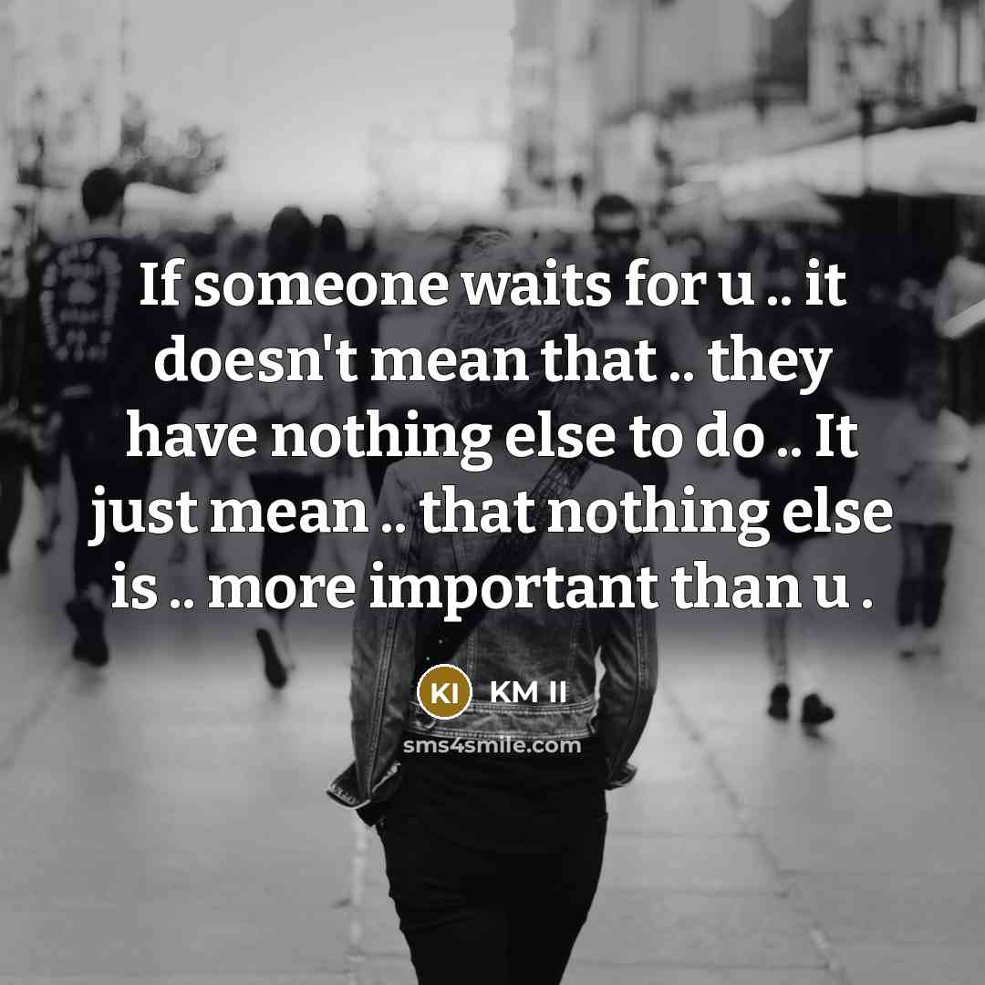 “If someone waits for u .. it doesn't mean that .. they have nothing else to do .. It just mean .. that nothing else is .. more important than u .” quote by KM II