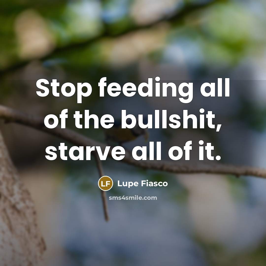 “Stop feeding all of the bullshit, starve all of it.…” quote by Lupe Fiasco