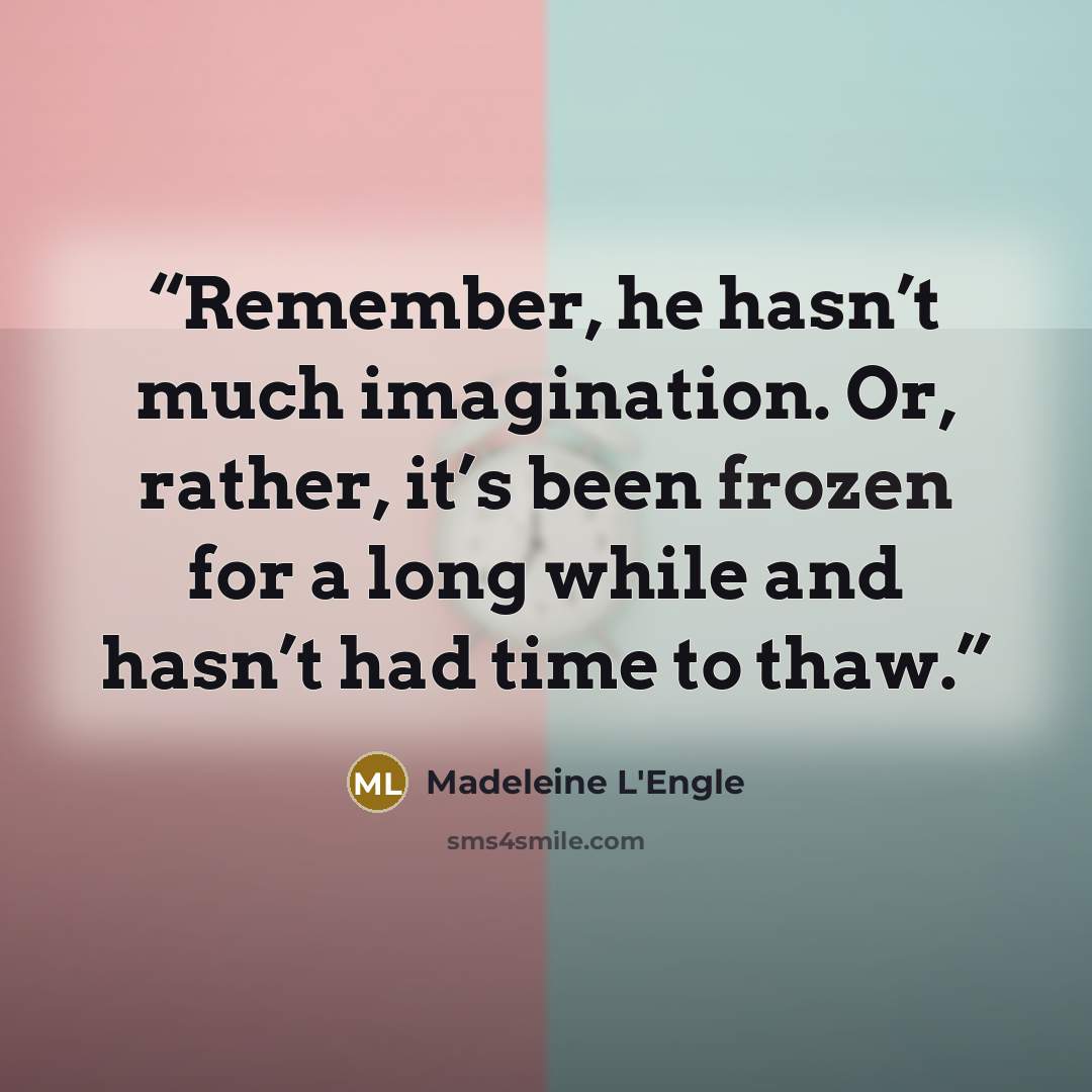 “Remember, he hasn’t much imagination. Or, rather, it’s been frozen for a long while and hasn’t had time to thaw.” quote by Madeleine L'Engle