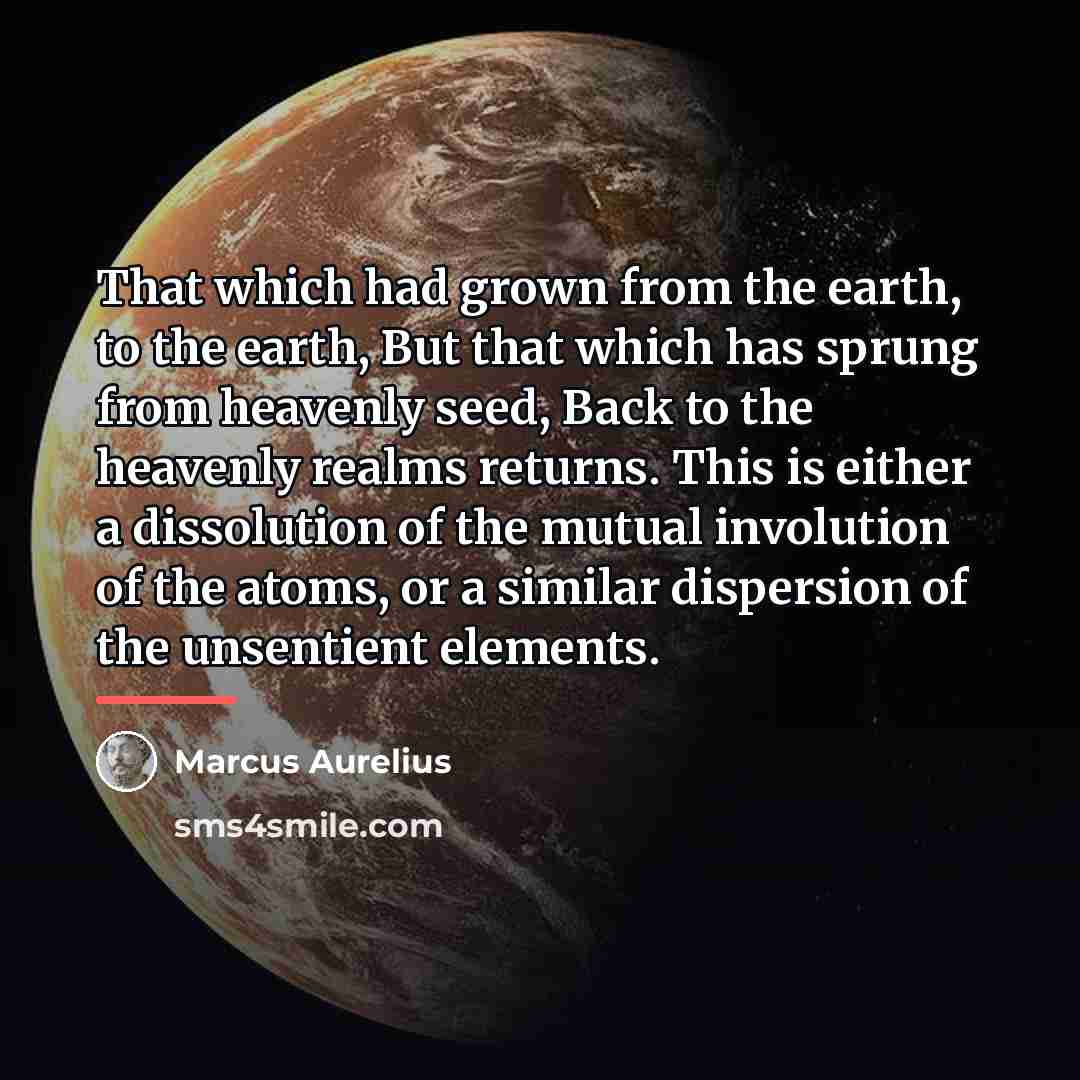 “That which had grown from the earth, to the earth,…” quote by Marcus Aurelius