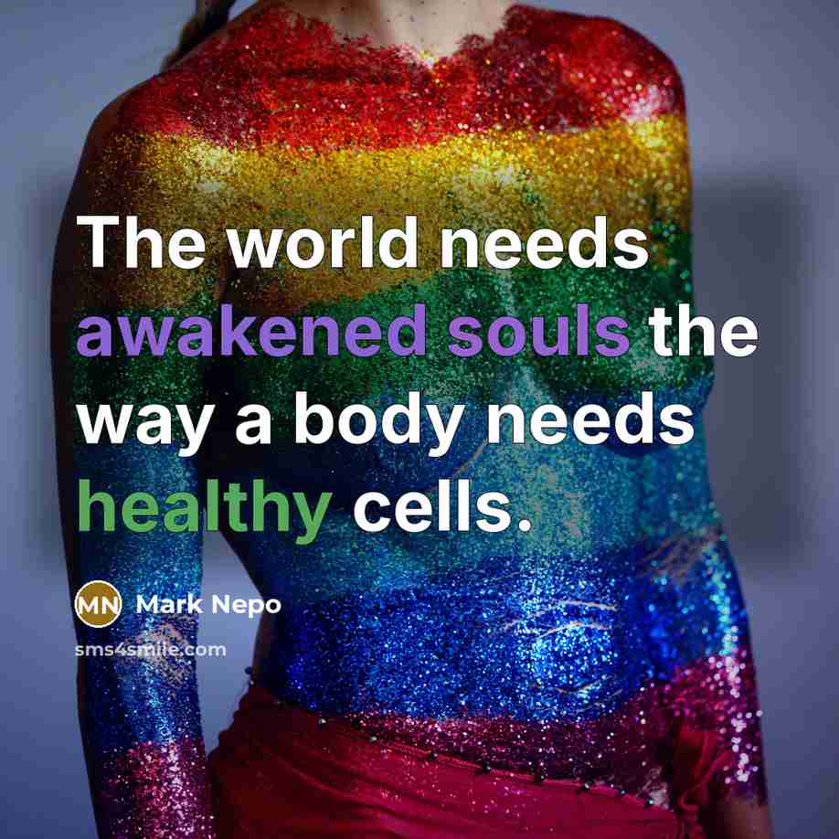 “The world needs awakened souls the way a body needs…” quote by Mark Nepo