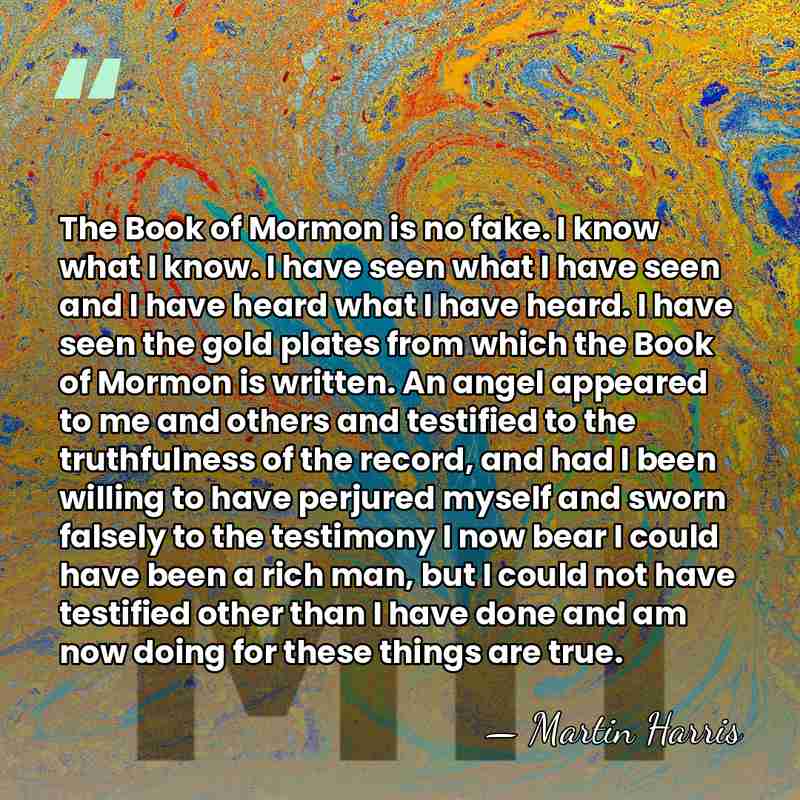 The Book of Mormon is no fake. I know what I know.&hellip; - Martin Harris